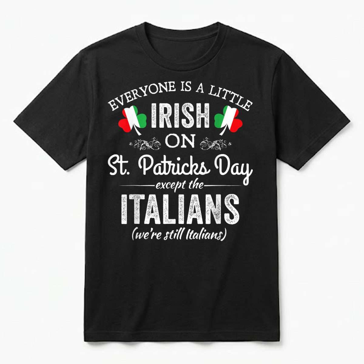 Everyone_is_A_Little_Irish_On_St_Patrick_Day_Except_Italians_T-Shirt_jk2hr0.jpg