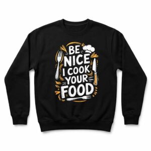 Be Nice I Cook Your Food, Culinary Cook Kitchen Chef Sweatshirt