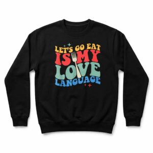 Let's Go Eat Is My Love Language Food Lovers Cook Quote Sweatshirt