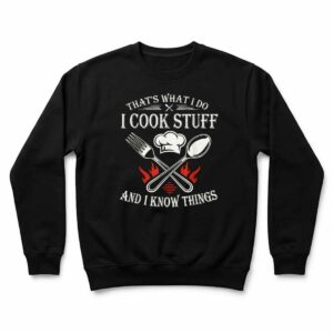 That's What I Do I Cook Stuff and I Know Things Sweatshirt